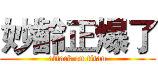 妙齡正爆了 (attack on titan)