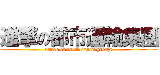 進撃の都市運輸集團 (attack on urbantransit groups)