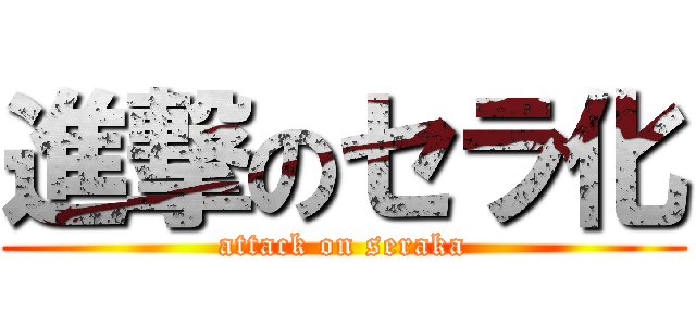 進撃のセラ化 (attack on seraka)