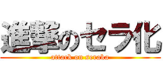 進撃のセラ化 (attack on seraka)