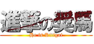 進撃の奨馬 (He is Kitigai)