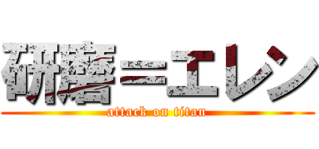 研磨＝エレン (attack on titan)
