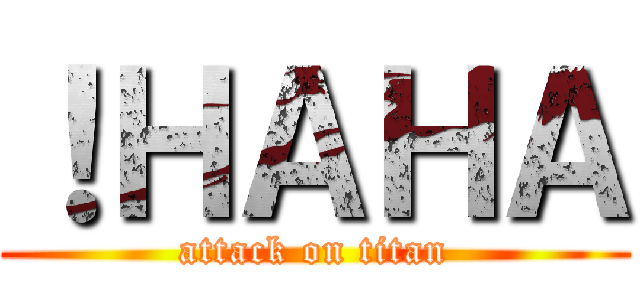 ！ＨＡＨＡ (attack on titan)