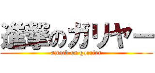 進撃のガリヤー (attack on garrier)