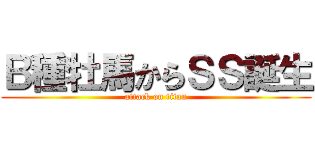 Ｂ種牡馬からＳＳ誕生 (attack on titan)