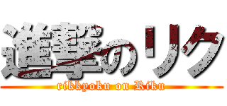 進撃のリク (rikkyoku on Riku)