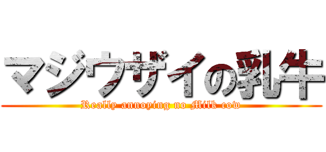 マジウザイの乳牛 (Really annoying no Milk cow)