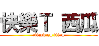 快樂Ｔ 西瓜 (attack on titan)