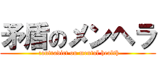 矛盾のメンヘラ ( contradict on mental health)