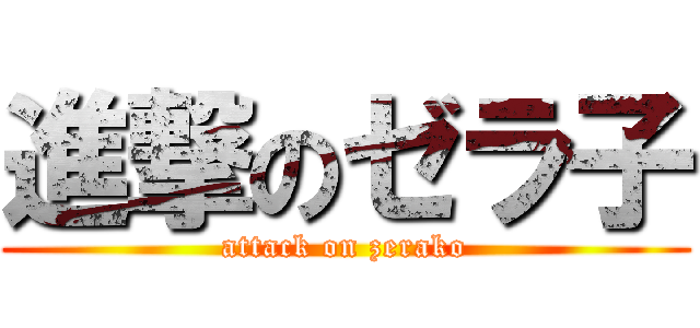 進撃のゼラ子 (attack on zerako)