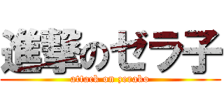 進撃のゼラ子 (attack on zerako)