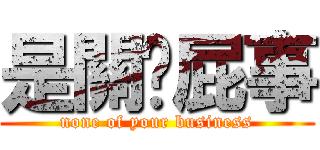 是關你屁事 (none of your business)