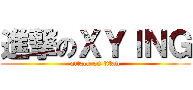 進撃のＸＹＩＮＧ (attack on titan)