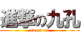 進撃の九孔 (sweet cat)