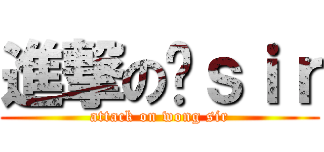 進撃の黃ｓｉｒ (attack on wong sir)