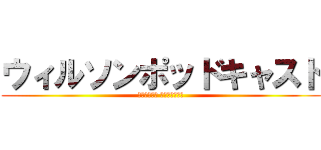 ウィルソンポッドキャスト (Ｗｉｌｓｏｎ Ｐｏｄｃａｓｔ)