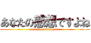 あなたの感想ですよね (atamawaruidesuyone)