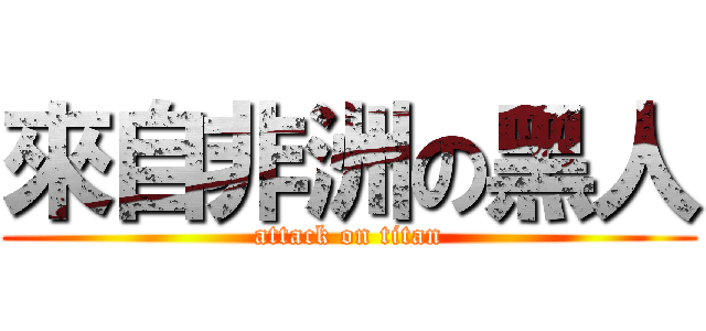 來自非洲の黑人 (attack on titan)