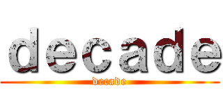 ｄｅｃａｄｅ (decade)