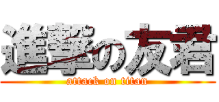 進撃の友君 (attack on titan)