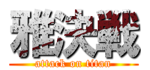 雅決戦 (attack on titan)