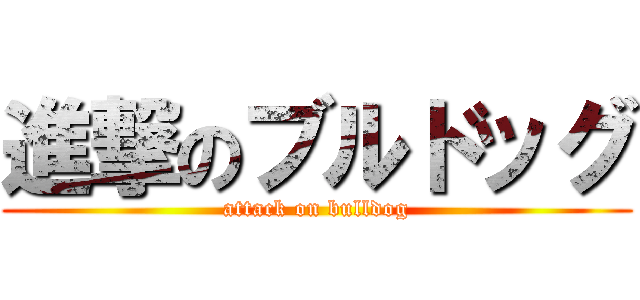 進撃のブルドッグ (attack on bulldog)