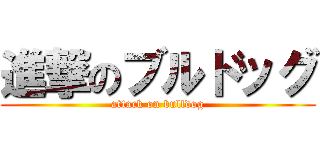 進撃のブルドッグ (attack on bulldog)
