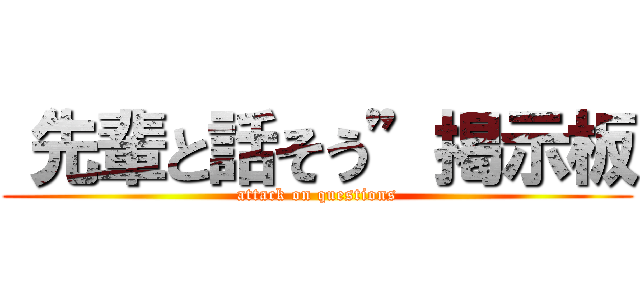 “先輩と話そう”掲示板 (attack on questions)