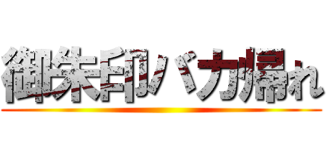 御朱印バカ帰れ ()