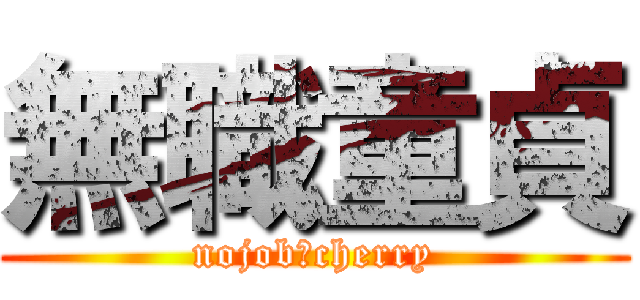 無職童貞 (nojob　cherry)