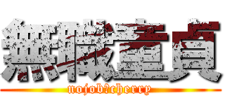 無職童貞 (nojob　cherry)