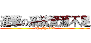 進撃の系統資源不足 (OH~MY~GOD)