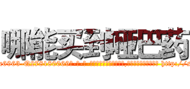 哪能买到哑巴药 (哪能买到哑巴药【电-186x2687x6963-Q278180069元-吉-药-业】我们做的是长期生意,靠的是老客户长期支持 http://sngk.net/DCFiW8
)