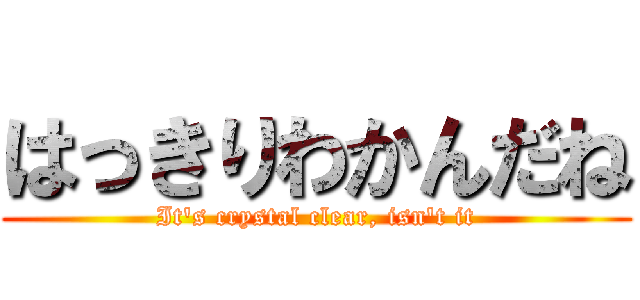 はっきりわかんだね (It's crystal clear, isn't it)