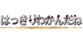はっきりわかんだね (It's crystal clear, isn't it)