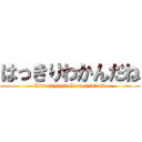 はっきりわかんだね (It's crystal clear, isn't it)