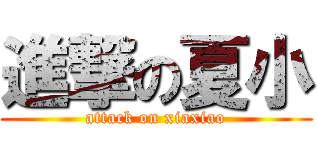 進撃の夏小 (attack on xiaxiao)