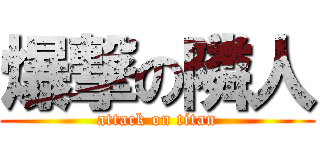 爆撃の隣人 (attack on titan)