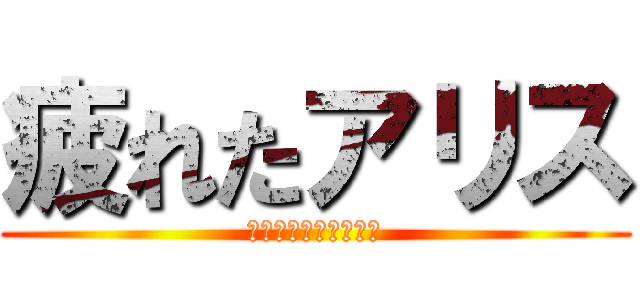 疲れたアリス (ああああああああああ)