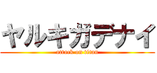 ヤルキガデナイ (attack on titan)