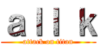 ａｌｌ ｋ (attack on titan)