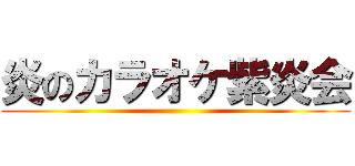 炎のカラオケ紫炎会 ()