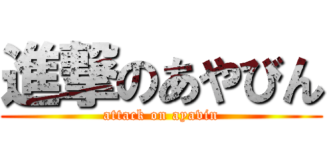 進撃のあやびん (attack on ayavin)