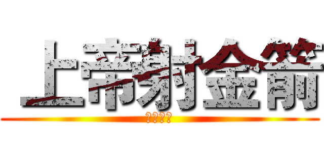  上帝射金箭 (脳たりん)