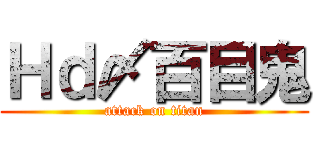 Ｈｄ〆百目鬼 (attack on titan)