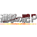 進撃の肥Ｐ (attack on FatP)