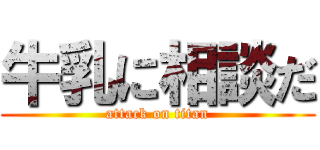 牛乳に相談だ (attack on titan)
