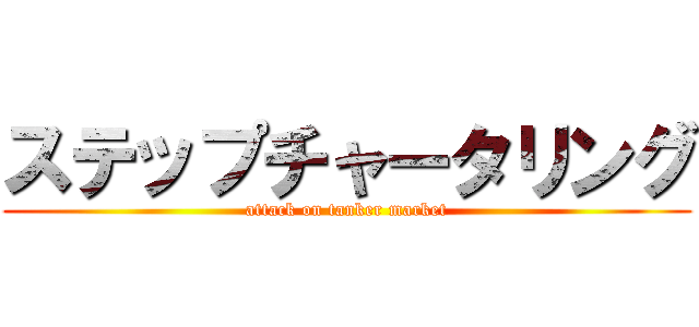 ステップチャータリング (attack on tanker market)