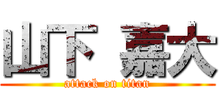山下 嘉大 (attack on titan)