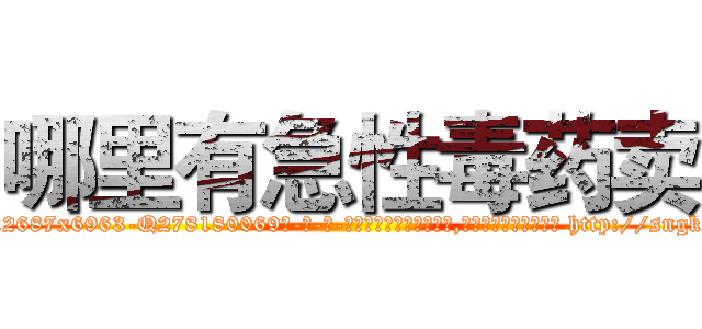 哪里有急性毒药卖 (哪里有急性毒药卖【电-186x2687x6963-Q278180069元-吉-药-业】我们做的是长期生意,靠的是老客户长期支持 http://sngk.net/X6KNqj
)